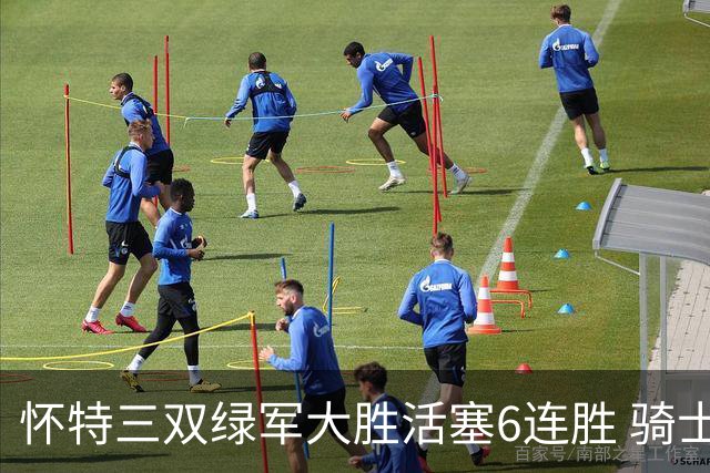 怀特三双绿军大胜活塞6连胜 骑士险胜步行者